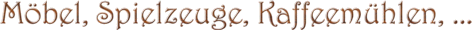 moebel, spielzeuge, kaffeemuehlen, ... (Texteffekt: Mahagoni ohne Schatten)